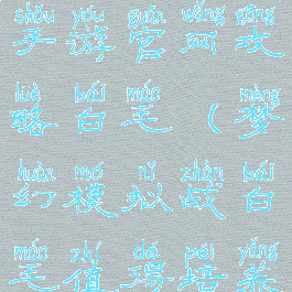 梦幻模拟战手游官网攻略白毛(梦幻模拟战白毛值得培养吗)