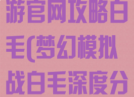 梦幻模拟战手游官网攻略白毛(梦幻模拟战白毛深度分析)