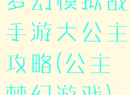 梦幻模拟战手游大公主攻略(公主梦幻游戏)