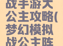 梦幻模拟战手游大公主攻略(梦幻模拟战公主阵容攻略)