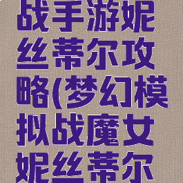 梦幻模拟战手游妮丝蒂尔攻略(梦幻模拟战魔女妮丝蒂尔攻略)