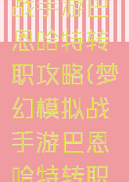 梦幻模拟战手游巴恩哈特转职攻略(梦幻模拟战手游巴恩哈特转职路线)