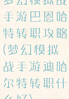 梦幻模拟战手游巴恩哈特转职攻略(梦幻模拟战手游迪哈尔特转职什么好)