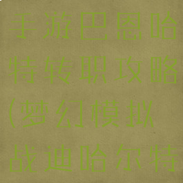 梦幻模拟战手游巴恩哈特转职攻略(梦幻模拟战迪哈尔特转职)