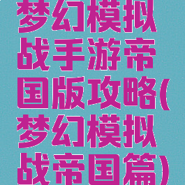 梦幻模拟战手游帝国版攻略(梦幻模拟战帝国篇)