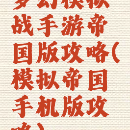 梦幻模拟战手游帝国版攻略(模拟帝国手机版攻略)