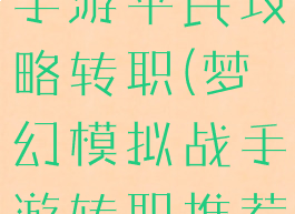 梦幻模拟战手游平民攻略转职(梦幻模拟战手游转职推荐)