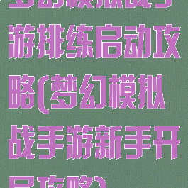 梦幻模拟战手游排练启动攻略(梦幻模拟战手游新手开局攻略)