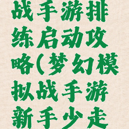梦幻模拟战手游排练启动攻略(梦幻模拟战手游新手少走弯路攻略)