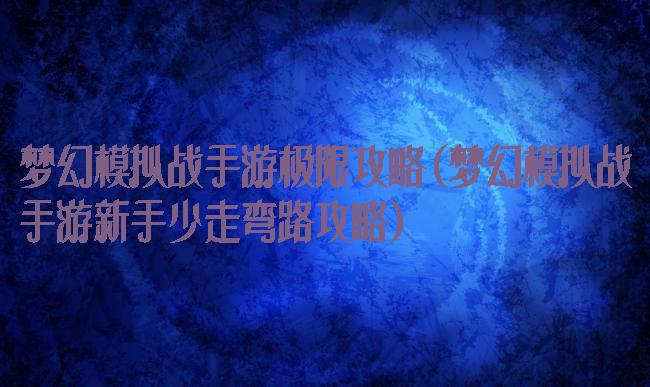 梦幻模拟战手游极限攻略(梦幻模拟战手游新手少走弯路攻略)
