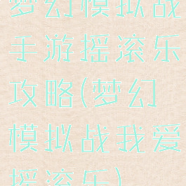 梦幻模拟战手游摇滚乐攻略(梦幻模拟战我爱摇滚乐)