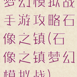 梦幻模拟战手游攻略石像之镇(石像之镇梦幻模拟战)