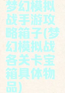 梦幻模拟战手游攻略箱子(梦幻模拟战各关卡宝箱具体物品)