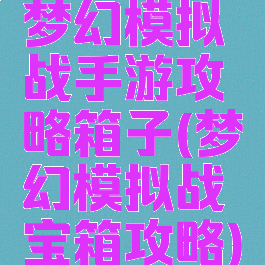 梦幻模拟战手游攻略箱子(梦幻模拟战宝箱攻略)