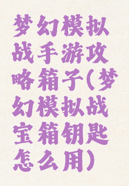 梦幻模拟战手游攻略箱子(梦幻模拟战宝箱钥匙怎么用)