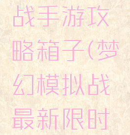 梦幻模拟战手游攻略箱子(梦幻模拟战最新限时活动攻略)