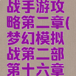 梦幻模拟战手游攻略第二章(梦幻模拟战第二部第十六章攻略)
