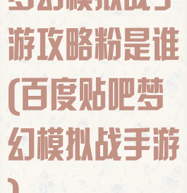梦幻模拟战手游攻略粉是谁(百度贴吧梦幻模拟战手游)