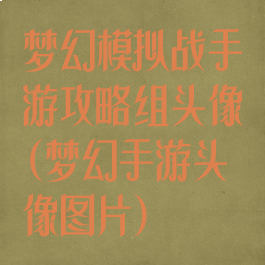 梦幻模拟战手游攻略组头像(梦幻手游头像图片)