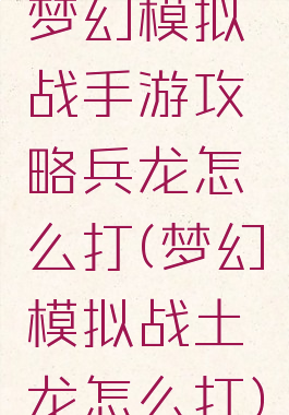 梦幻模拟战手游攻略兵龙怎么打(梦幻模拟战土龙怎么打)