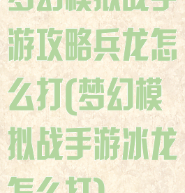 梦幻模拟战手游攻略兵龙怎么打(梦幻模拟战手游冰龙怎么打)
