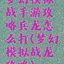 梦幻模拟战手游攻略兵龙怎么打(梦幻模拟战龙攻略)