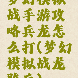 梦幻模拟战手游攻略兵龙怎么打(梦幻模拟战龙骑兵)