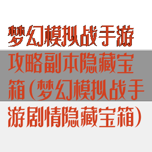 梦幻模拟战手游攻略副本隐藏宝箱(梦幻模拟战手游剧情隐藏宝箱)