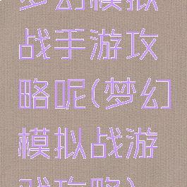 梦幻模拟战手游攻略呢(梦幻模拟战游戏攻略)