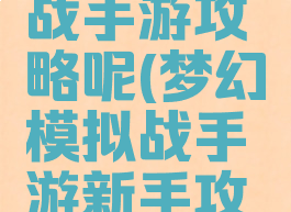梦幻模拟战手游攻略呢(梦幻模拟战手游新手攻略)