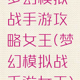 梦幻模拟战手游攻略女王(梦幻模拟战手游女王)