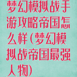 梦幻模拟战手游攻略帝国怎么样(梦幻模拟战帝国最强人物)