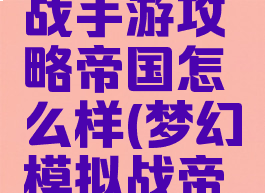 梦幻模拟战手游攻略帝国怎么样(梦幻模拟战帝国版攻略)