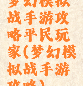 梦幻模拟战手游攻略平民玩家(梦幻模拟战手游攻略)