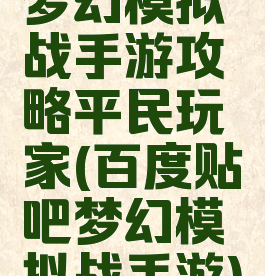 梦幻模拟战手游攻略平民玩家(百度贴吧梦幻模拟战手游)