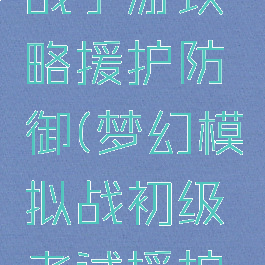 梦幻模拟战手游攻略援护防御(梦幻模拟战初级考试援护防御)