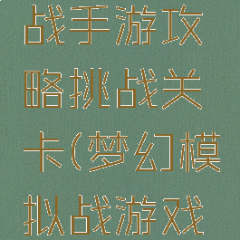 梦幻模拟战手游攻略挑战关卡(梦幻模拟战游戏攻略)