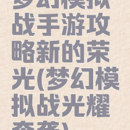 梦幻模拟战手游攻略新的荣光(梦幻模拟战光耀奔袭)