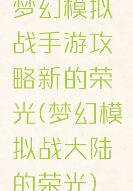 梦幻模拟战手游攻略新的荣光(梦幻模拟战大陆的荣光)