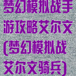 梦幻模拟战手游攻略艾尔文(梦幻模拟战艾尔文骑兵)