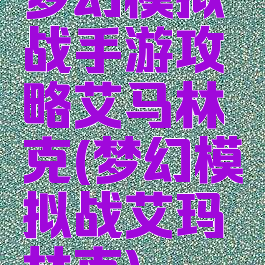 梦幻模拟战手游攻略艾马林克(梦幻模拟战艾玛林克)