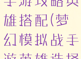 梦幻模拟战手游攻略英雄搭配(梦幻模拟战手游英雄选择)