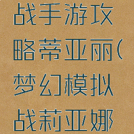 梦幻模拟战手游攻略蒂亚丽(梦幻模拟战莉亚娜攻略)
