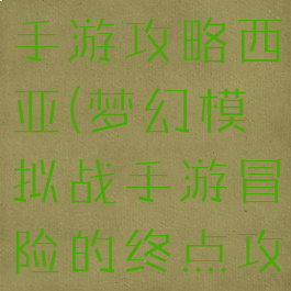 梦幻模拟战手游攻略西亚(梦幻模拟战手游冒险的终点攻略)