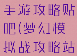 梦幻模拟战手游攻略贴吧(梦幻模拟战攻略站)