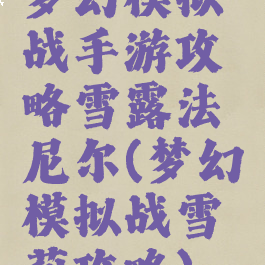 梦幻模拟战手游攻略雪露法尼尔(梦幻模拟战雪莉攻略)