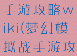 梦幻模拟战手游攻略wiki(梦幻模拟战手游攻略阵容)