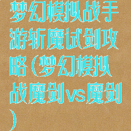 梦幻模拟战手游斩魔试剑攻略(梦幻模拟战魔剑vs魔剑)