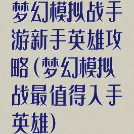 梦幻模拟战手游新手英雄攻略(梦幻模拟战最值得入手英雄)