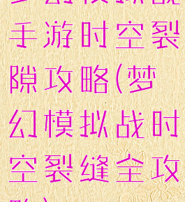 梦幻模拟战手游时空裂隙攻略(梦幻模拟战时空裂缝全攻略)